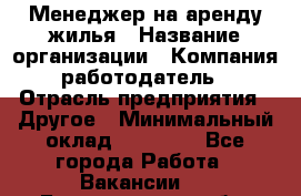 Менеджер на аренду жилья › Название организации ­ Компания-работодатель › Отрасль предприятия ­ Другое › Минимальный оклад ­ 24 000 - Все города Работа » Вакансии   . Белгородская обл.,Белгород г.